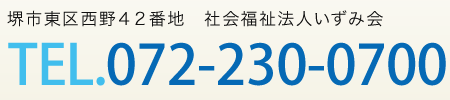 堺市東区西野４２番地 社会福祉法人いずみ会　TEL.072-230-0700　ご相談時間 9：00～17：00